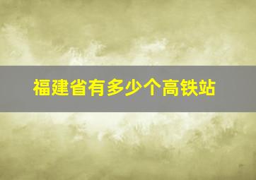 福建省有多少个高铁站