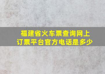 福建省火车票查询网上订票平台官方电话是多少