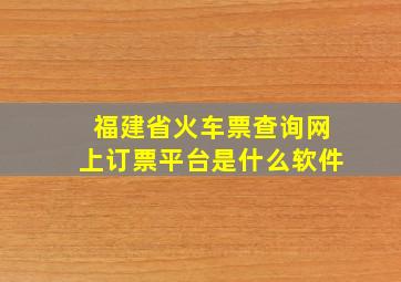 福建省火车票查询网上订票平台是什么软件