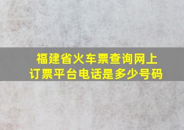 福建省火车票查询网上订票平台电话是多少号码