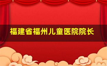 福建省福州儿童医院院长