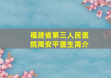 福建省第三人民医院周安平医生简介