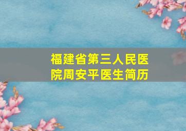 福建省第三人民医院周安平医生简历