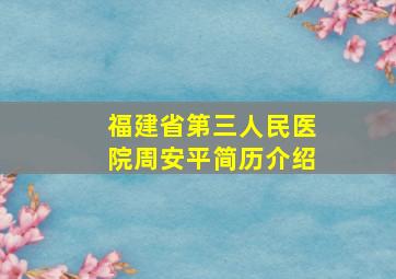 福建省第三人民医院周安平简历介绍