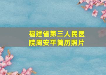 福建省第三人民医院周安平简历照片