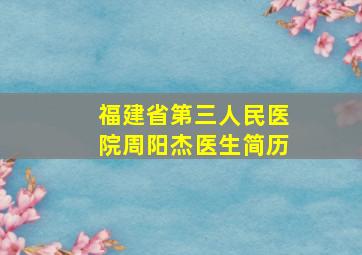 福建省第三人民医院周阳杰医生简历