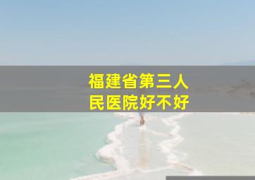 福建省第三人民医院好不好