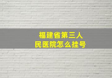 福建省第三人民医院怎么挂号