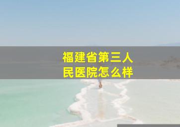 福建省第三人民医院怎么样