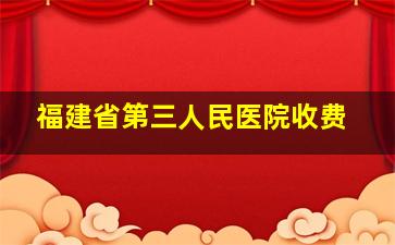 福建省第三人民医院收费