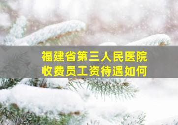 福建省第三人民医院收费员工资待遇如何