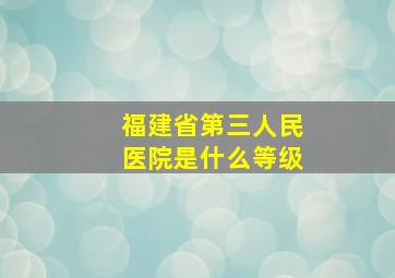 福建省第三人民医院是什么等级