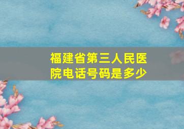 福建省第三人民医院电话号码是多少