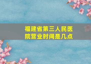 福建省第三人民医院营业时间是几点