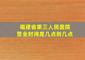 福建省第三人民医院营业时间是几点到几点