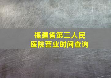 福建省第三人民医院营业时间查询