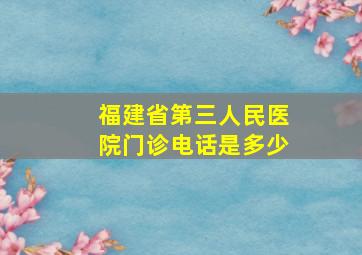 福建省第三人民医院门诊电话是多少