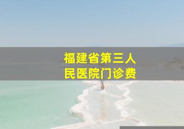 福建省第三人民医院门诊费