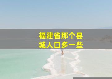 福建省那个县城人口多一些