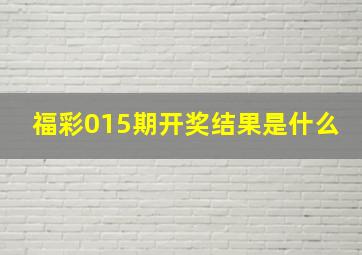 福彩015期开奖结果是什么