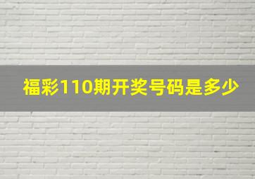 福彩110期开奖号码是多少