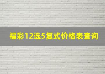 福彩12选5复式价格表查询