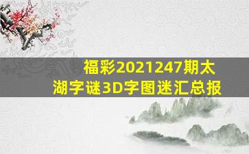 福彩2021247期太湖字谜3D字图迷汇总报