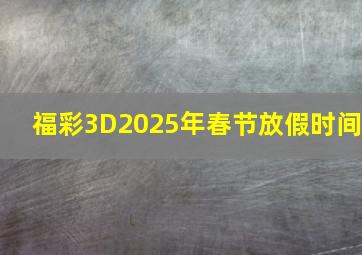 福彩3D2025年春节放假时间