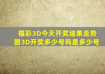 福彩3D今天开奖结果走势图3D开奖多少号吗是多少号