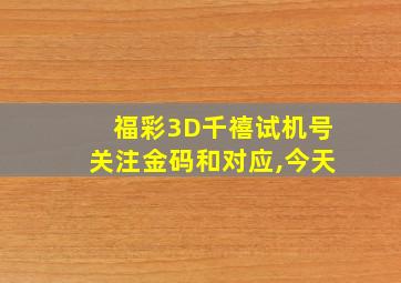 福彩3D千禧试机号关注金码和对应,今天