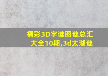 福彩3D字谜图谜总汇大全10期,3d太湖谜