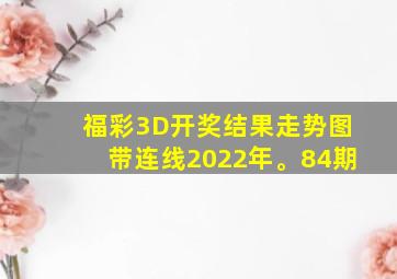 福彩3D开奖结果走势图带连线2022年。84期