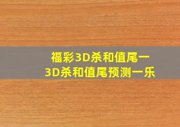 福彩3D杀和值尾一3D杀和值尾预测一乐