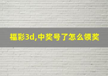 福彩3d,中奖号了怎么领奖