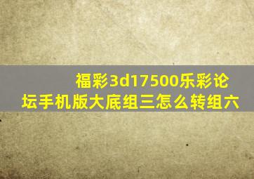 福彩3d17500乐彩论坛手机版大底组三怎么转组六