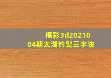 福彩3d2021004期太湖钓叟三字诀