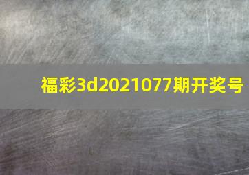 福彩3d2021077期开奖号