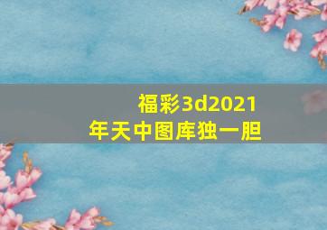 福彩3d2021年天中图库独一胆