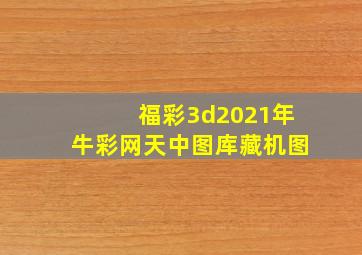 福彩3d2021年牛彩网天中图库藏机图