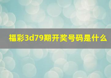 福彩3d79期开奖号码是什么