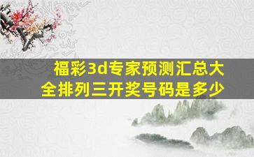 福彩3d专家预测汇总大全排列三开奖号码是多少