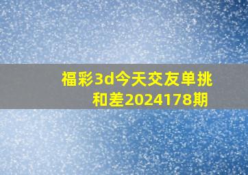 福彩3d今天交友单挑和差2024178期