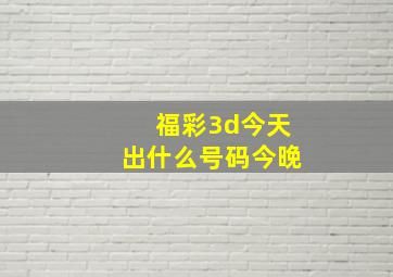 福彩3d今天出什么号码今晚