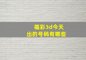 福彩3d今天出的号码有哪些