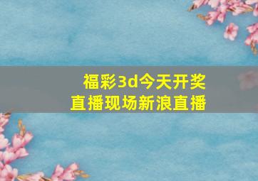 福彩3d今天开奖直播现场新浪直播