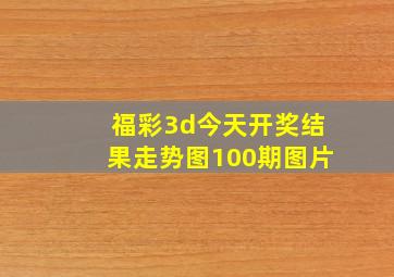 福彩3d今天开奖结果走势图100期图片