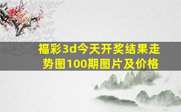 福彩3d今天开奖结果走势图100期图片及价格