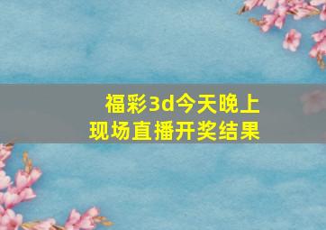 福彩3d今天晚上现场直播开奖结果