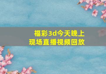 福彩3d今天晚上现场直播视频回放