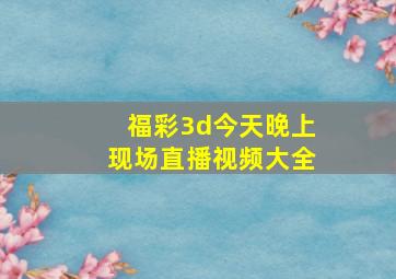 福彩3d今天晚上现场直播视频大全